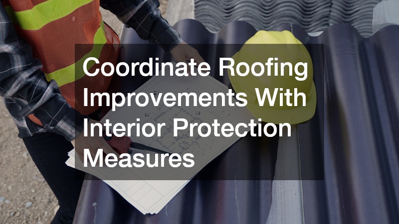 Coordinate Roofing Improvements With Interior Protection Measures