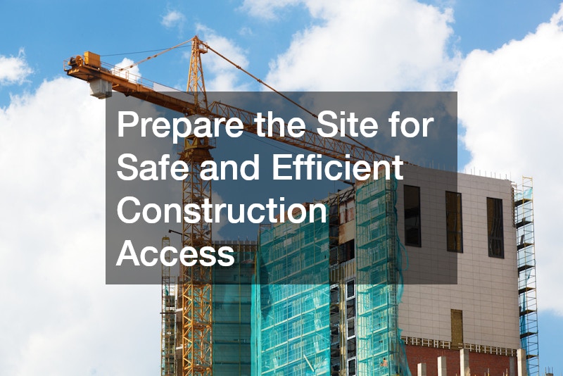 Prepare the Site for Safe and Efficient Construction Access